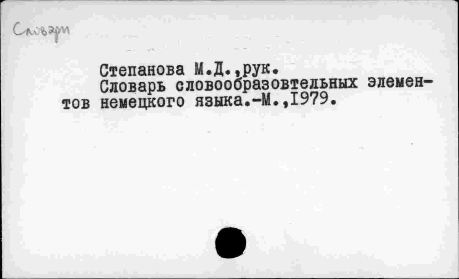 ﻿Степанова М.Д.,рук.
Словарь словообразовтельных элементов немецкого языка.-М.,1979.